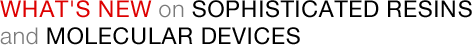 WHAT'S NEW on SOPHISTICATED RESINS and MOLECULAR DEVICES